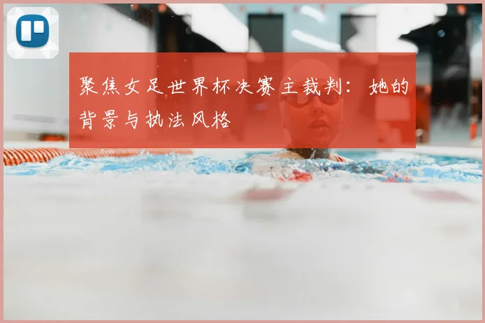 聚焦女足世界杯决赛主裁判:她的背景与执法风格