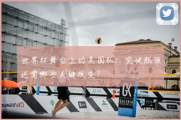 世界杯舞台上的美国队:突破瓶颈还需哪些关键改变?