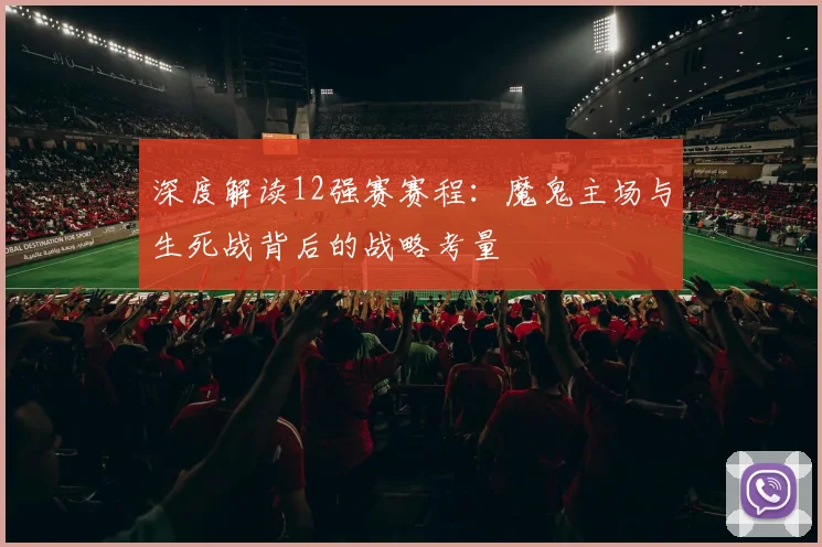 深度解读12强赛赛程:魔鬼主场与生死战背后的战略考量