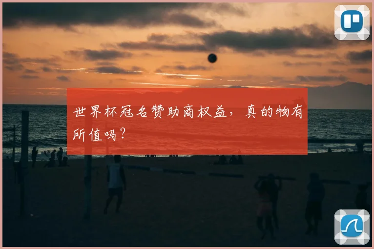 世界杯冠名赞助商权益,真的物有所值吗?