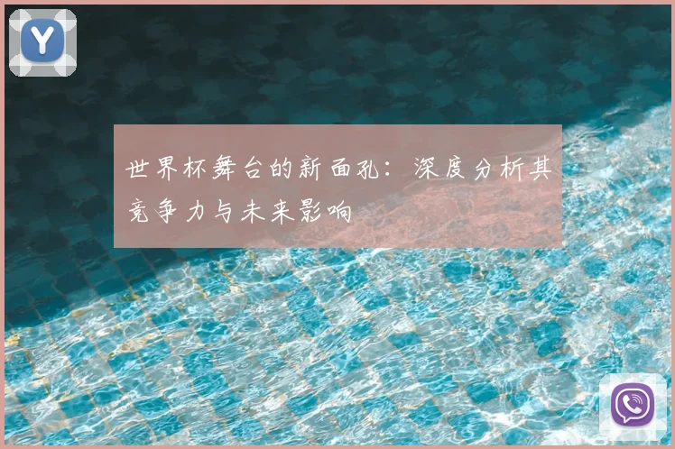 世界杯舞台的新面孔:深度分析其竞争力与未来影响