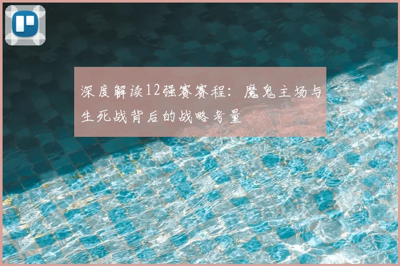 深度解读12强赛赛程:魔鬼主场与生死战背后的战略考量