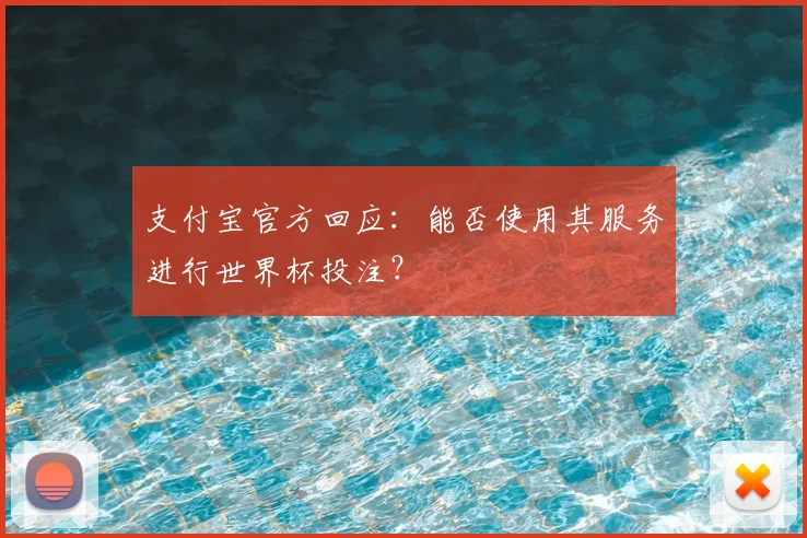 支付宝官方回应:能否使用其服务进行世界杯投注?