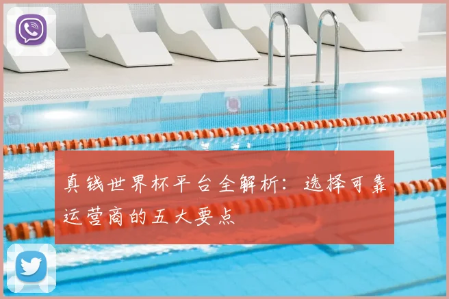 真钱世界杯平台全解析:选择可靠运营商的五大要点