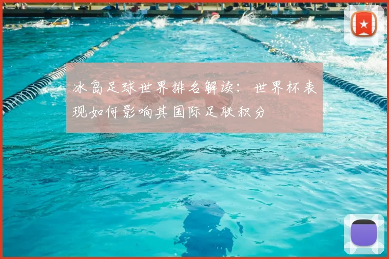 冰岛足球世界排名解读:世界杯表现如何影响其国际足联积分