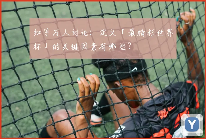 知乎万人讨论:定义「最精彩世界杯」的关键因素有哪些?